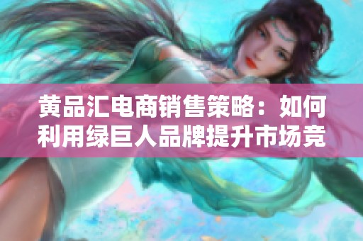 黄品汇电商销售策略：如何利用绿巨人品牌提升市场竞争力