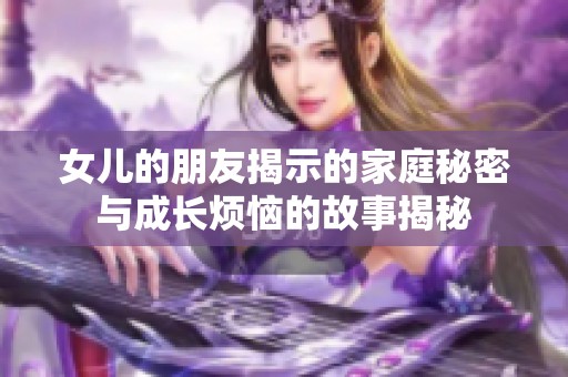 女儿的朋友揭示的家庭秘密与成长烦恼的故事揭秘