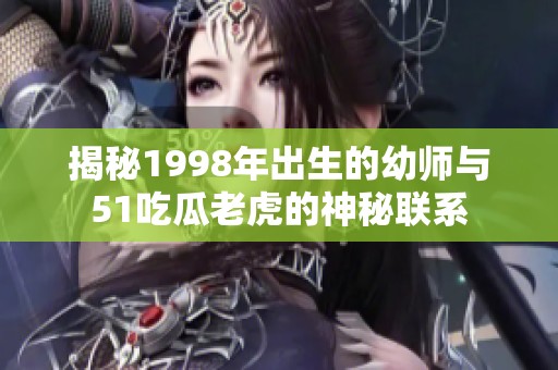 揭秘1998年出生的幼师与51吃瓜老虎的神秘联系