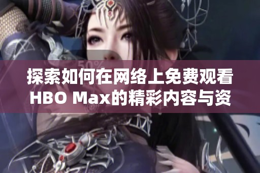 探索如何在网络上免费观看HBO Max的精彩内容与资源