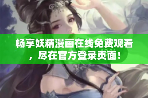 畅享妖精漫画在线免费观看，尽在官方登录页面！