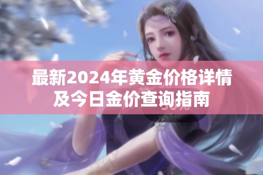 最新2024年黄金价格详情及今日金价查询指南