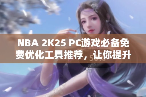 NBA 2K25 PC游戏必备免费优化工具推荐，让你提升游戏体验