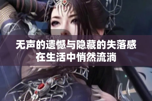 无声的遗憾与隐藏的失落感在生活中悄然流淌