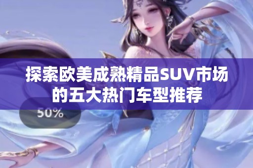 探索欧美成熟精品SUV市场的五大热门车型推荐