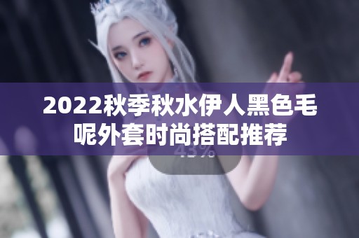 2022秋季秋水伊人黑色毛呢外套时尚搭配推荐