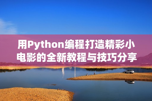 用Python编程打造精彩小电影的全新教程与技巧分享