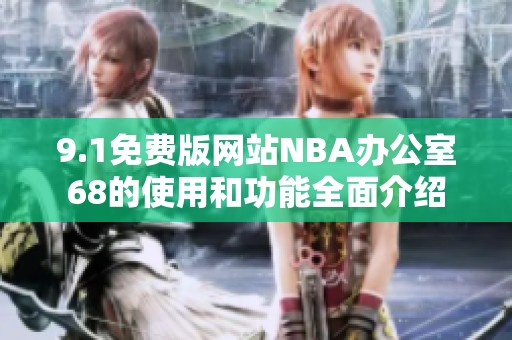 9.1免费版网站NBA办公室68的使用和功能全面介绍