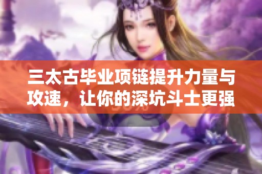 三太古毕业项链提升力量与攻速，让你的深坑斗士更强大