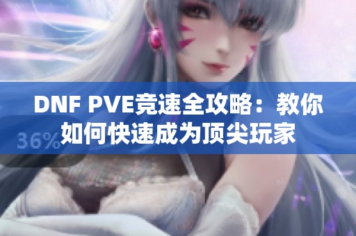 DNF PVE竞速全攻略：教你如何快速成为顶尖玩家