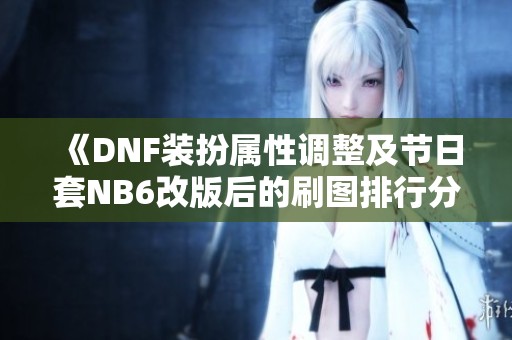 《DNF装扮属性调整及节日套NB6改版后的刷图排行分析》