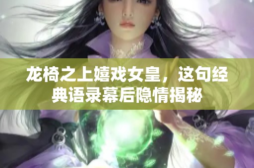 龙椅之上嬉戏女皇，这句经典语录幕后隐情揭秘