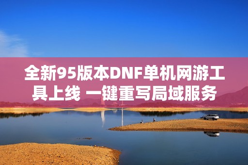 全新95版本DNF单机网游工具上线 一键重写局域服务