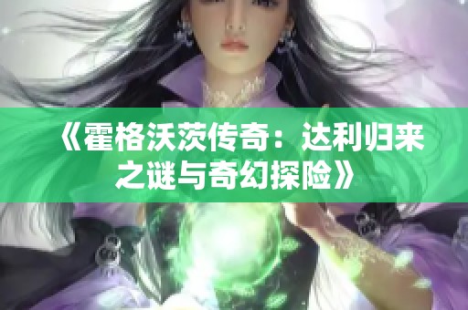 《霍格沃茨传奇：达利归来之谜与奇幻探险》