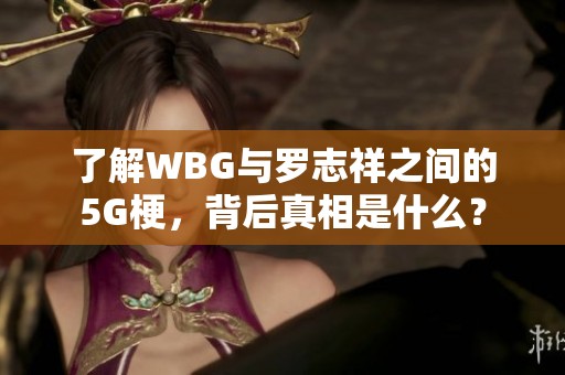 了解WBG与罗志祥之间的5G梗，背后真相是什么？