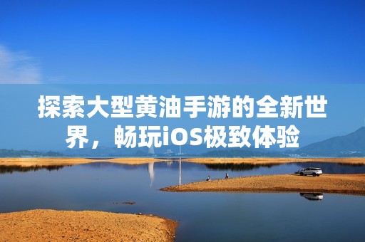 探索大型黄油手游的全新世界，畅玩iOS极致体验