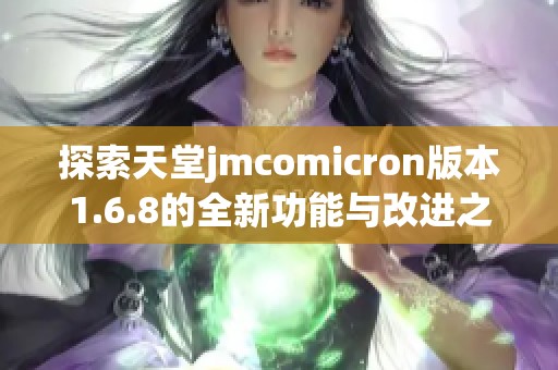 探索天堂jmcomicron版本1.6.8的全新功能与改进之处