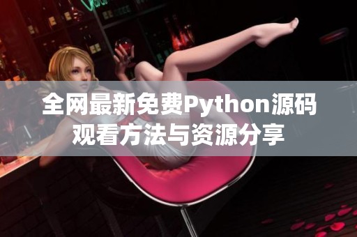 全网最新免费Python源码观看方法与资源分享