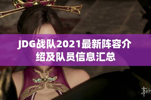 JDG战队2021最新阵容介绍及队员信息汇总