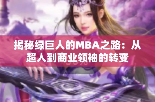 揭秘绿巨人的MBA之路：从超人到商业领袖的转变