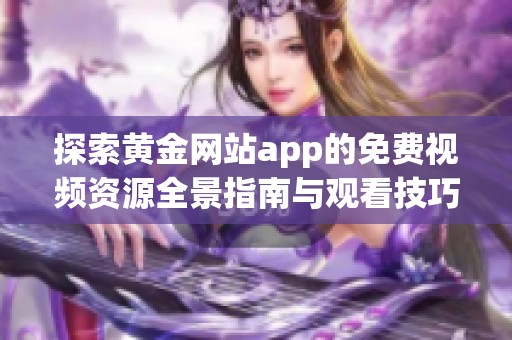 探索黄金网站app的免费视频资源全景指南与观看技巧