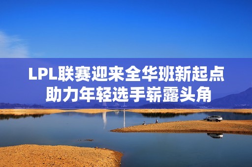 LPL联赛迎来全华班新起点 助力年轻选手崭露头角