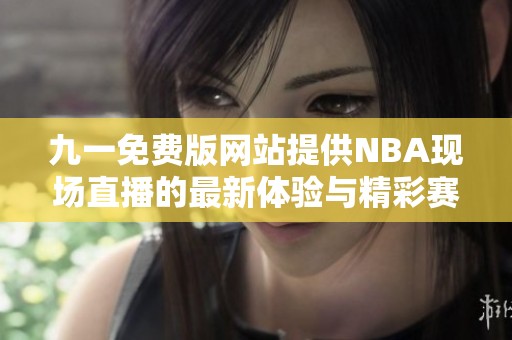 九一免费版网站提供NBA现场直播的最新体验与精彩赛事回顾