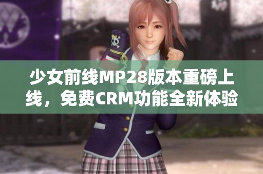 少女前线MP28版本重磅上线，免费CRM功能全新体验