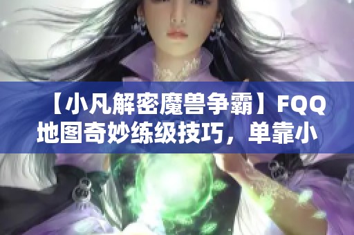 【小凡解密魔兽争霸】FQQ地图奇妙练级技巧，单靠小动物轻松应对8重挑战