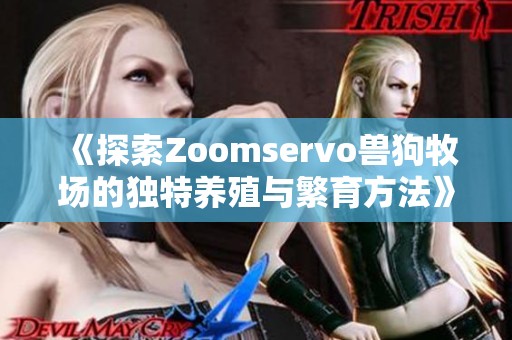 《探索Zoomservo兽狗牧场的独特养殖与繁育方法》