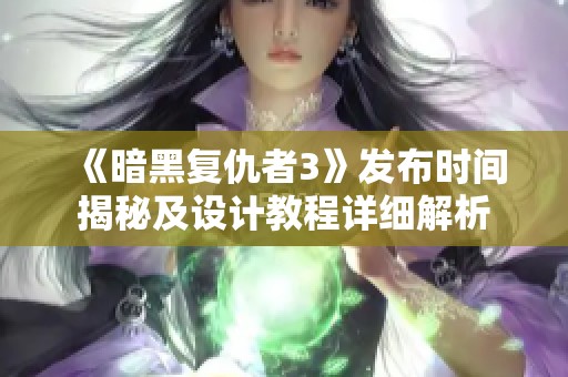 《暗黑复仇者3》发布时间揭秘及设计教程详细解析