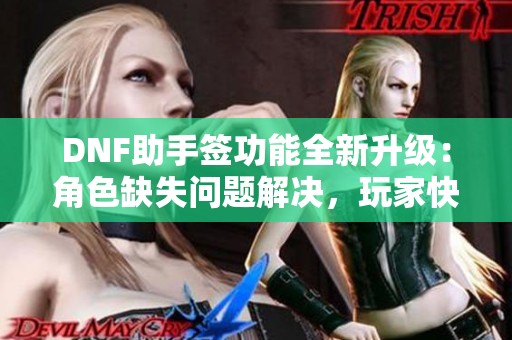 DNF助手签功能全新升级：角色缺失问题解决，玩家快来探索新体验!