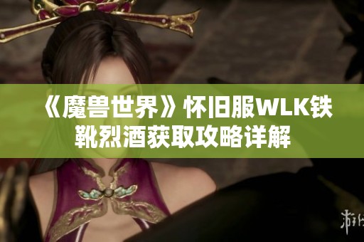 《魔兽世界》怀旧服WLK铁靴烈酒获取攻略详解