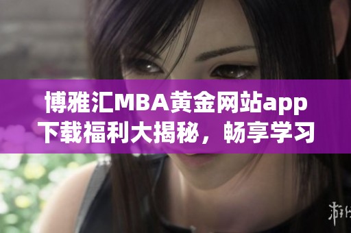 博雅汇MBA黄金网站app下载福利大揭秘，畅享学习新体验