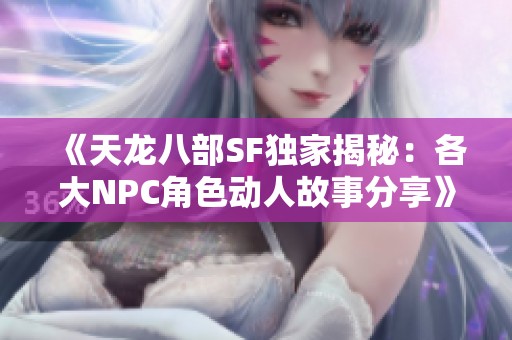 《天龙八部SF独家揭秘：各大NPC角色动人故事分享》