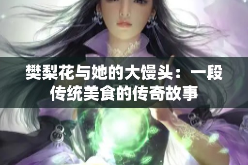 樊梨花与她的大馒头：一段传统美食的传奇故事