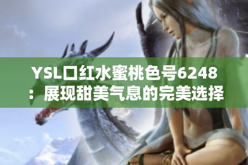 YSL口红水蜜桃色号6248：展现甜美气息的完美选择