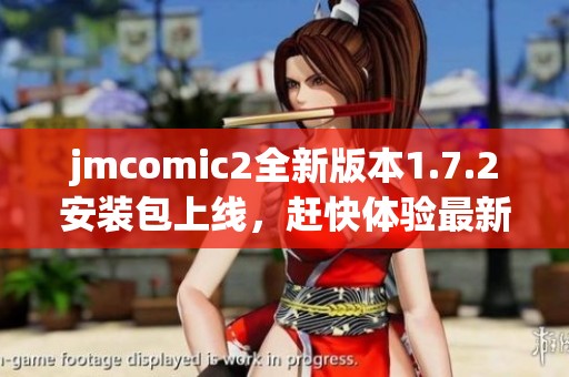 jmcomic2全新版本1.7.2安装包上线，赶快体验最新功能！