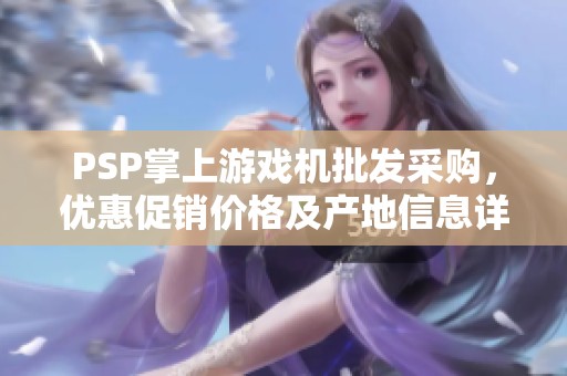 PSP掌上游戏机批发采购，优惠促销价格及产地信息详解