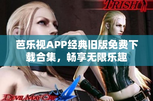 芭乐视APP经典旧版免费下载合集，畅享无限乐趣