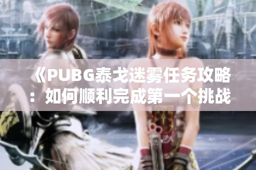 《PUBG泰戈迷雾任务攻略：如何顺利完成第一个挑战》