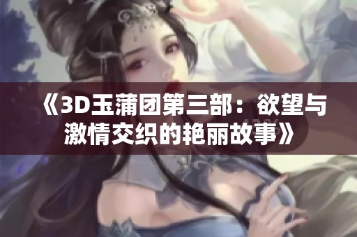 《3D玉蒲团第三部：欲望与激情交织的艳丽故事》