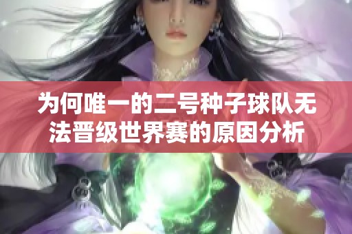 为何唯一的二号种子球队无法晋级世界赛的原因分析