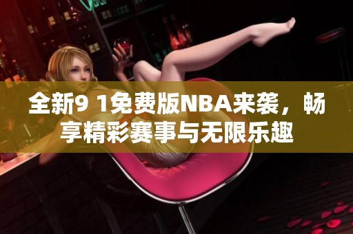 全新9 1免费版NBA来袭，畅享精彩赛事与无限乐趣