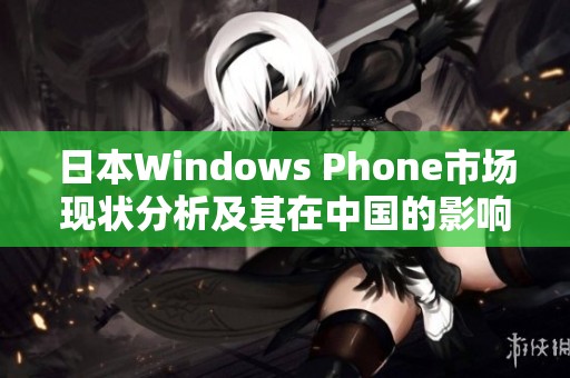 日本Windows Phone市场现状分析及其在中国的影响探讨