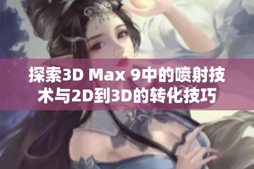 探索3D Max 9中的喷射技术与2D到3D的转化技巧