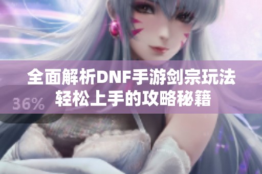 全面解析DNF手游剑宗玩法 轻松上手的攻略秘籍