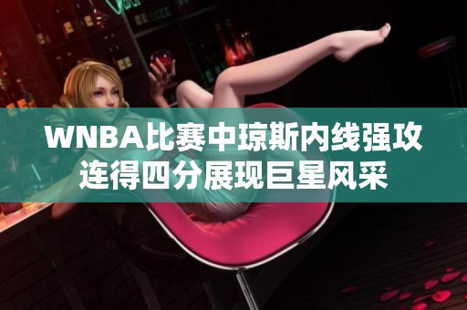 WNBA比赛中琼斯内线强攻连得四分展现巨星风采