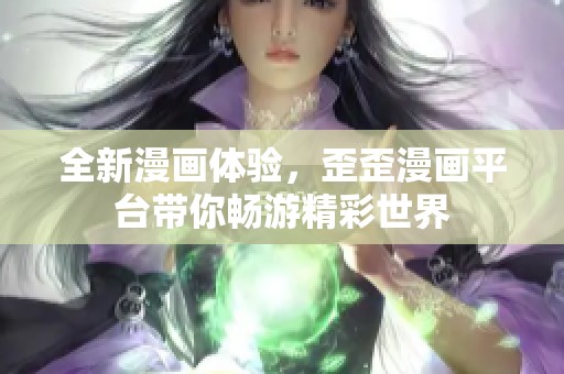 全新漫画体验，歪歪漫画平台带你畅游精彩世界