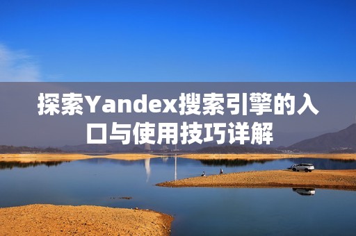 探索Yandex搜索引擎的入口与使用技巧详解